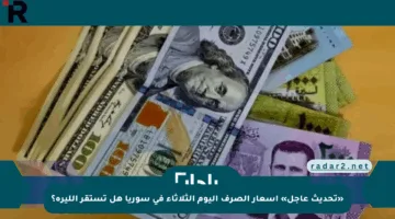 «تحديث عاجل» أسعار الصرف اليوم الثلاثاء في سوريا هل تستقر الليرة؟